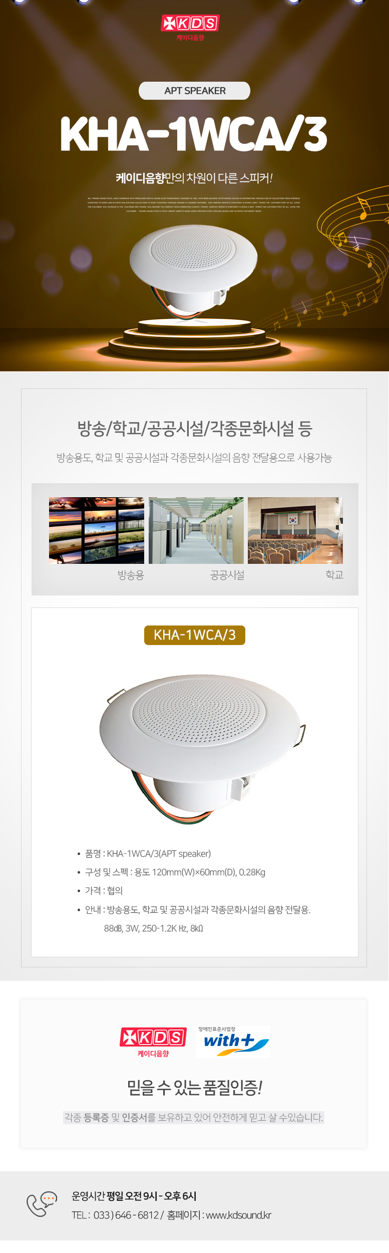 KDS 케이디음향
APT SPEAKER KHA-1WCA/3
케이디음향만의 차원이 다른 스피커!

방송/학교/공공시설/각종문화시설 등 
방송용도, 학교 및 공공시설과 각종문화시설의 음향 전달용으로 사용가능

KHA-1WCA/3
품명 : KHA-1WCA/3(APT speaker)
구성 및 스펙 : 용도 120mm(W)×60mm(D), 0.28Kg
가격 : 협의
안내 : 방송용도, 학교 및 공공시설과 각종문화시설의 음향 전달용. 
          88㏈, 3W, 250-1.2K Hz, 8㏀

믿을 수 있는 품질인증!
각종 등록증 및 인증서를 보유하고 있어 안전하게 믿고 살 수있습니다. 

운영시간 평일 오전 9시 - 오후 6시 
TEL :  033 ) 646 - 6812 /  홈페이지 : www.kds